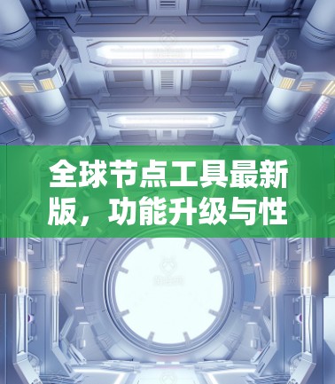 全球节点工具最新版，功能升级与性能优化