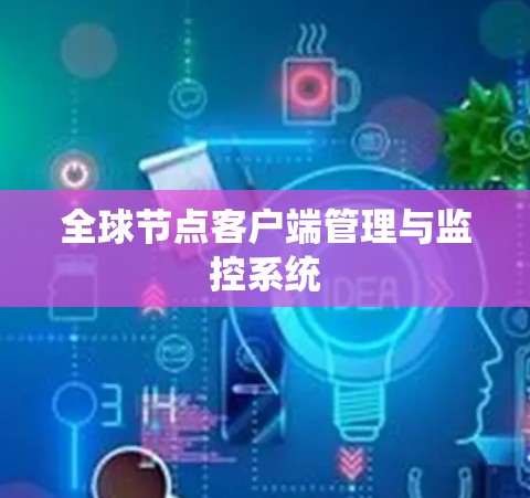 全球节点客户端管理与监控系统 全球节点客户端管理与监控系统