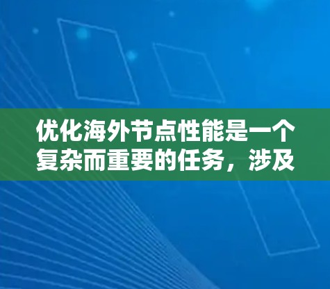 优化海外节点性能是一个复杂而重要的任务,涉及多个方面的考量和实施步骤。以下是一个有条理的优化计划,帮助您有效提升海外节点的性能和稳定性