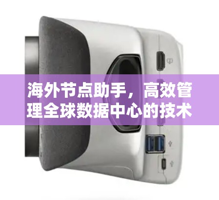 海外节点助手,高效管理全球数据中心的技术解决方案