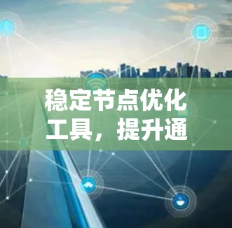 稳定节点优化工具,提升通信网络性能的关键技术