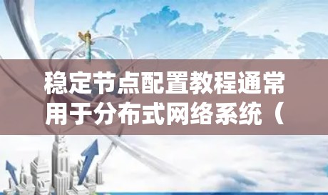 稳定节点配置教程通常用于分布式网络系统（如区块链、P2P网络等）中，确保节点能够高效、稳定地运行。以下是一个通用的稳定节点配置教程，适用于多种网络架构