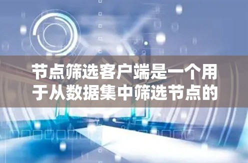 节点筛选客户端是一个用于从数据集中筛选节点的应用程序,通常用于机器学习、数据分析或网络应用中。以下是构建节点筛选客户端的详细步骤