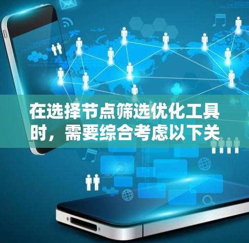 在选择节点筛选优化工具时，需要综合考虑以下关键因素，以确保工具能够高效、可靠地满足需求