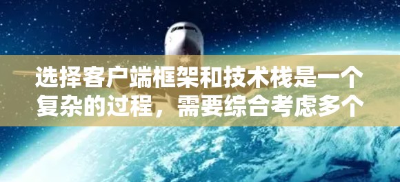 选择客户端框架和技术栈是一个复杂的过程,需要综合考虑多个因素。以下是对不同选项的总结和建议 选择客户端框架和技术栈是一个复杂的过程,需要综合考虑多个因素。以下是对不同选项的总结和建议