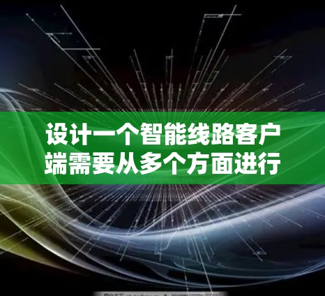 设计一个智能线路客户端需要从多个方面进行考虑,确保其功能全面、安全且易用。以下是一个详细的设计步骤和思考过程 设计一个智能线路客户端需要从多个方面进行考虑,确保其功能全面、安全且易用。以下是一个详细的设计步骤和思考过程
