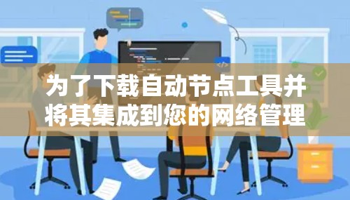 为了下载自动节点工具并将其集成到您的网络管理流程中,请按照以下步骤操作