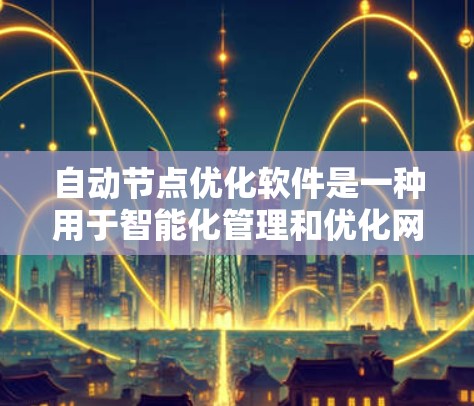 自动节点优化软件是一种用于智能化管理和优化网络节点的工具，旨在提高网络性能、稳定性和效率。以下是对这一技术的详细分析和总结