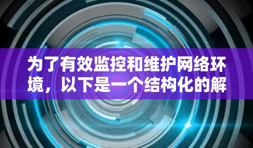 为了有效监控和维护网络环境,以下是一个结构化的解决方案,帮助您全面检测和优化网络连接