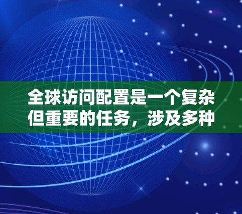 全球访问配置是一个复杂但重要的任务,涉及多种技术和方法。以下是详细的步骤指南,帮助您顺利完成全球访问配置