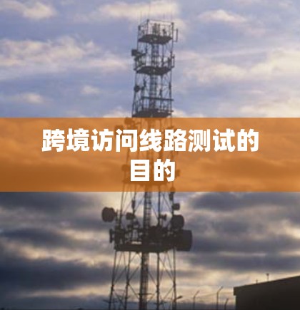跨境访问线路测试的目的