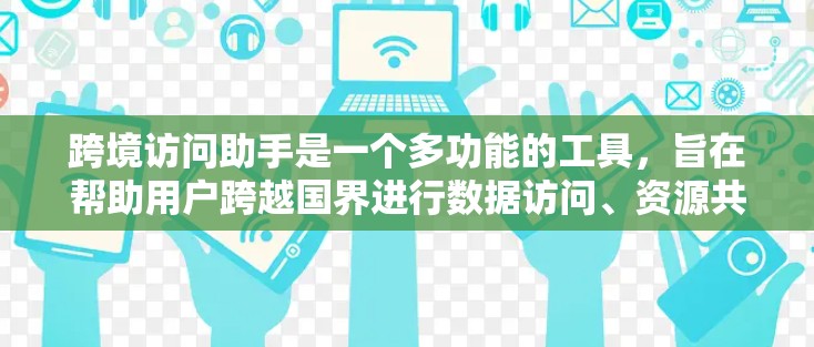 跨境访问助手是一个多功能的工具,旨在帮助用户跨越国界进行数据访问、资源共享和信息交流。以下是对跨境访问助手的详细分析