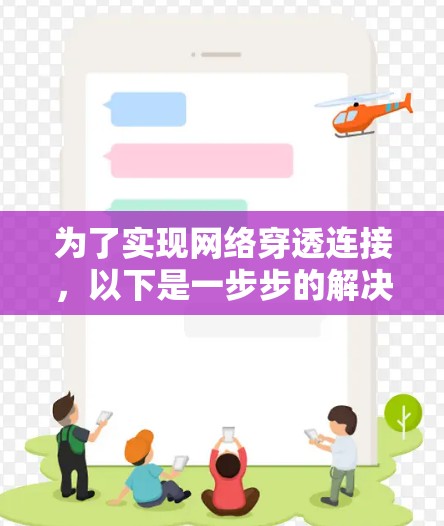 为了实现网络穿透连接,以下是一步步的解决方案,分为五个部分,了解网络穿透、选择工具、安装配置、测试与调试、以及优化和维护。每个部分都详细解释了关键步骤和注意事项,帮助您顺利完成网络穿透配置 为了实现网络穿透连接,以下是一步步的解决方案,分为五个部分,了解网络穿透、选择工具、安装配置、测试与调试、以及优化和维护。每个部分都详细解释了关键步骤和注意事项,帮助您顺利完成网络穿透配置