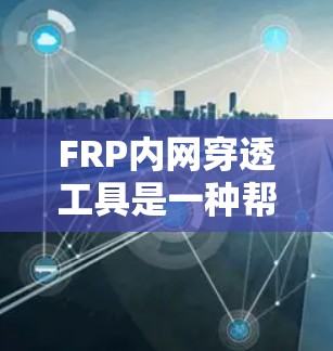 FRP内网穿透工具是一种帮助用户克服内网访问限制的解决方案,主要用于将内部网络资源(如服务器、电脑)映射到公网上,方便外部访问。以下是对FRP内网穿透工具的详细分析 FRP内网穿透工具是一种帮助用户克服内网访问限制的解决方案,主要用于将内部网络资源(如服务器、电脑)映射到公网上,方便外部访问。以下是对FRP内网穿透工具的详细分析