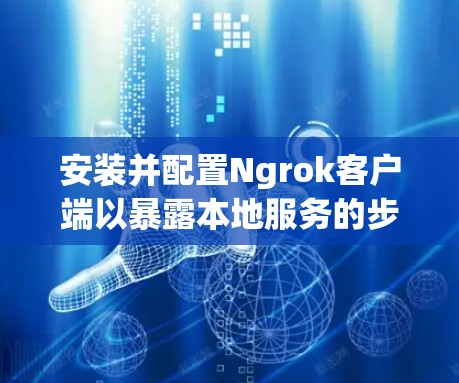 安装并配置Ngrok客户端以暴露本地服务的步骤如下