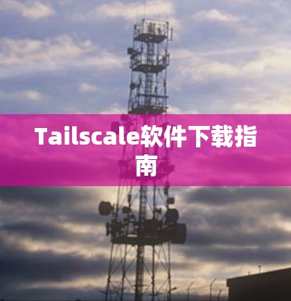Tailscale软件下载指南 Tailscale软件下载指南