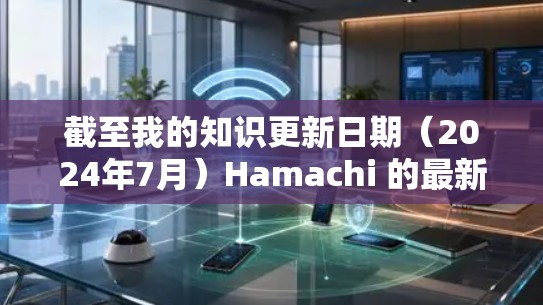 截至我的知识更新日期(2024年7月)Hamachi 的最新版本信息如下 截至我的知识更新日期(2024年7月)Hamachi 的最新版本信息如下