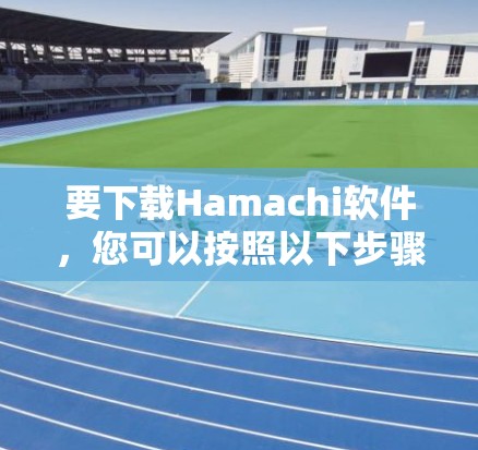 要下载Hamachi软件,您可以按照以下步骤操作 要下载Hamachi软件,您可以按照以下步骤操作