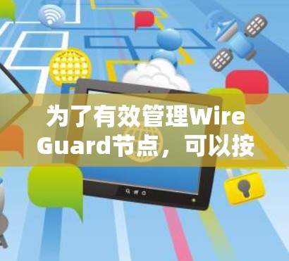 为了有效管理WireGuard节点，可以按照以下步骤进行