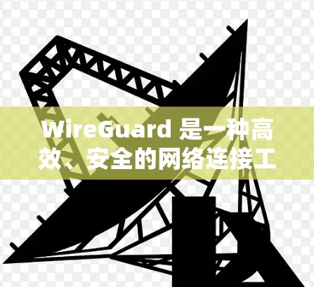 WireGuard 是一种高效、安全的网络连接工具,广泛应用于 VPN 和其他网络需求。以下是其详细解析 WireGuard 是一种高效、安全的网络连接工具,广泛应用于 VPN 和其他网络需求。以下是其详细解析