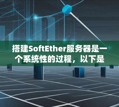 搭建SoftEther服务器是一个系统性的过程,以下是详细的步骤指南,帮助朋友顺利完成配置 搭建SoftEther服务器是一个系统性的过程,以下是详细的步骤指南,帮助朋友顺利完成配置