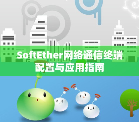 SoftEther网络通信终端配置与应用指南