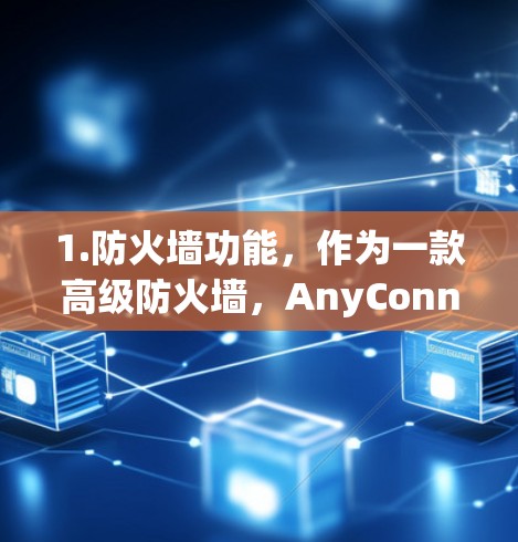 1.防火墙功能,作为一款高级防火墙,AnyConnect能够识别和阻止恶意流量,保护内部网络不受外部攻击 1.防火墙功能,作为一款高级防火墙,AnyConnect能够识别和阻止恶意流量,保护内部网络不受外部攻击
