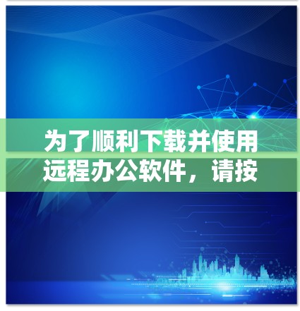 为了顺利下载并使用远程办公软件，请按照以下步骤操作