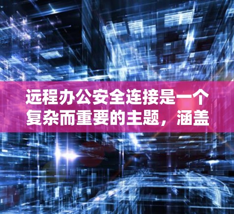 远程办公安全连接是一个复杂而重要的主题,涵盖了多个方面来确保数据和设备的安全。以下是对远程办公安全连接的详细总结 远程办公安全连接是一个复杂而重要的主题,涵盖了多个方面来确保数据和设备的安全。以下是对远程办公安全连接的详细总结