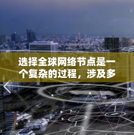 选择全球网络节点是一个复杂的过程,涉及多个关键因素。以下是对这些因素的详细分析和总结 选择全球网络节点是一个复杂的过程,涉及多个关键因素。以下是对这些因素的详细分析和总结