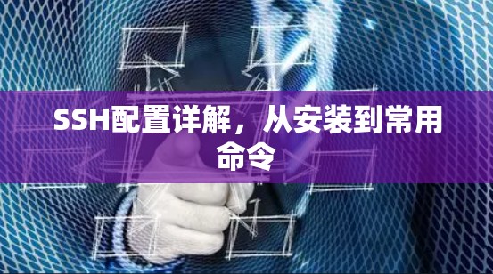 SSH配置详解，从安装到常用命令