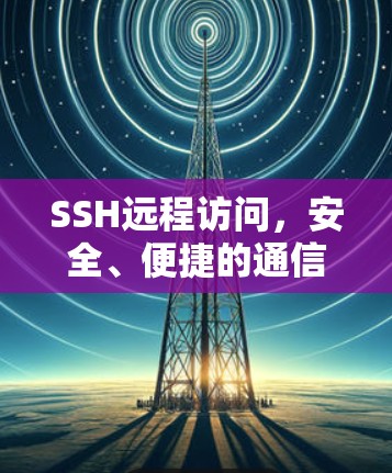 SSH远程访问，安全、便捷的通信桥梁