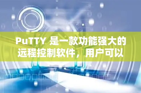PuTTY 是一款功能强大的远程控制软件,用户可以通过它来连接远程主机并进行文件传输、命令执行等操作。以下是关于 PuTTY 最新版本的信息 PuTTY 是一款功能强大的远程控制软件,用户可以通过它来连接远程主机并进行文件传输、命令执行等操作。以下是关于 PuTTY 最新版本的信息