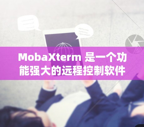MobaXterm 是一个功能强大的远程控制软件,支持多种操作系统。以下是获取该软件的分步指南 MobaXterm 是一个功能强大的远程控制软件,支持多种操作系统。以下是获取该软件的分步指南