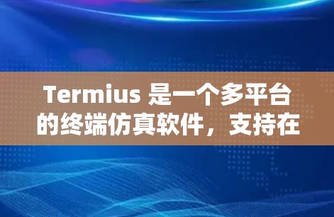 Termius 是一个多平台的终端仿真软件，支持在 Windows、macOS 和 Linux 上运行。如果你想下载 Termius 软件，可以按照以下步骤操作