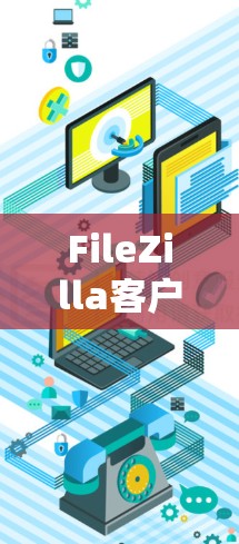 FileZilla客户端是一个强大的免费文件传输工具,适用于上传和下载文件。以下是使用FileZilla客户端的详细步骤指南 FileZilla客户端是一个强大的免费文件传输工具,适用于上传和下载文件。以下是使用FileZilla客户端的详细步骤指南