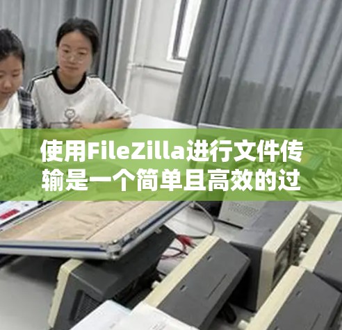 使用FileZilla进行文件传输是一个简单且高效的过程。以下是分步骤的教程，帮助您顺利完成文件上传和下载操作