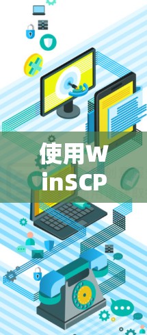 使用WinSCP进行文件传输是一个简单且高效的过程。以下是详细的步骤指南 使用WinSCP进行文件传输是一个简单且高效的过程。以下是详细的步骤指南