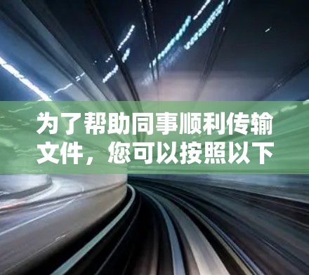 为了帮助同事顺利传输文件,您可以按照以下步骤操作 为了帮助同事顺利传输文件,您可以按照以下步骤操作
