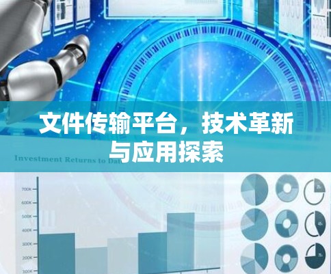 文件传输平台,技术革新与应用探索 文件传输平台,技术革新与应用探索