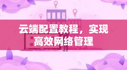 云端配置教程,实现高效网络管理