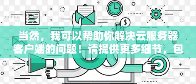 当然，我可以帮助你解决云服务器客户端的问题！请提供更多细节，包括