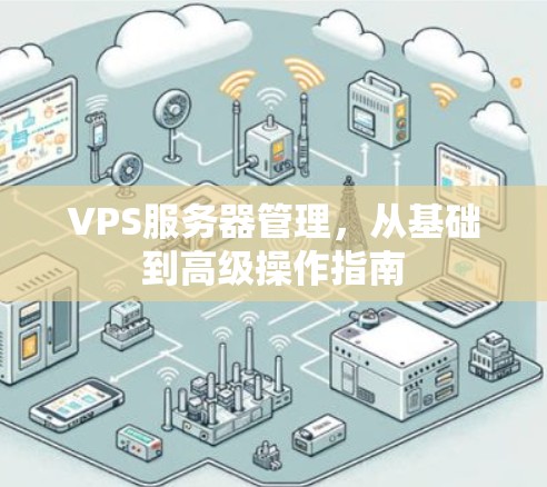 VPS服务器管理，从基础到高级操作指南