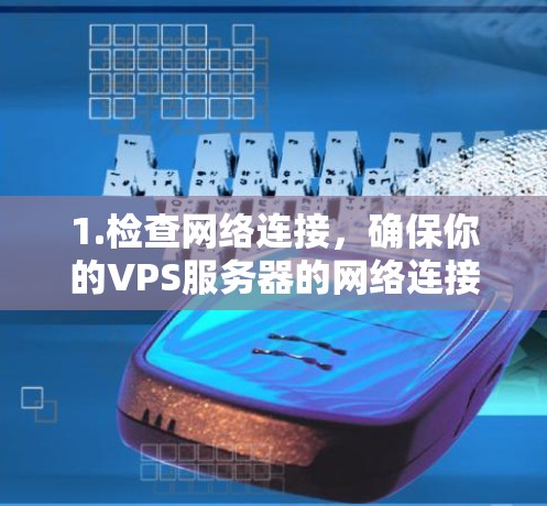 1.检查网络连接,确保你的VPS服务器的网络连接正常,防火墙或防护装置没有阻止相关端口 1.检查网络连接,确保你的VPS服务器的网络连接正常,防火墙或防护装置没有阻止相关端口