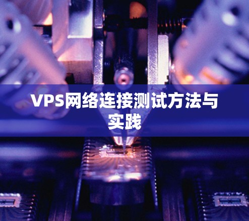 VPS网络连接测试方法与实践