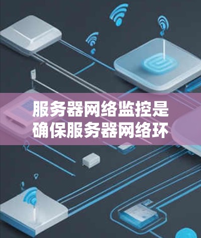 服务器网络监控是确保服务器网络环境稳定和高效运行的关键过程。以下是对服务器网络监控的详细总结,分步骤说明其目的、工具、实施方法以及其他注意事项 服务器网络监控是确保服务器网络环境稳定和高效运行的关键过程。以下是对服务器网络监控的详细总结,分步骤说明其目的、工具、实施方法以及其他注意事项