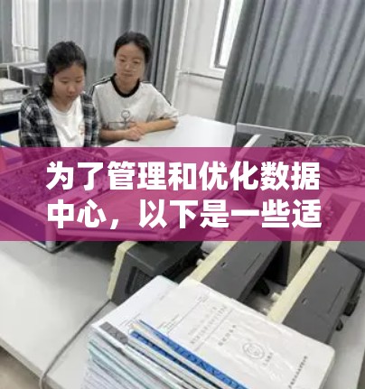 为了管理和优化数据中心，以下是一些适合的工具推荐，基于不同的功能和需求