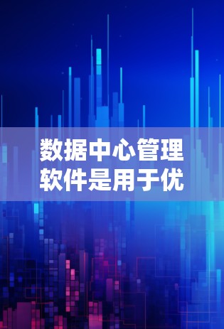 数据中心管理软件是用于优化和管理数据中心资源的工具,帮助管理员高效运维和扩展数据中心。以下是对数据中心管理软件的详细分析和总结 数据中心管理软件是用于优化和管理数据中心资源的工具,帮助管理员高效运维和扩展数据中心。以下是对数据中心管理软件的详细分析和总结
