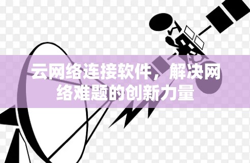 云网络连接软件，解决网络难题的创新力量