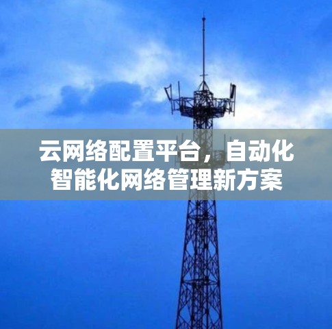 云网络配置平台，自动化智能化网络管理新方案